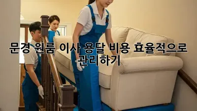 문경 원룸 이사, 용달 비용 효율적으로 관리하기!