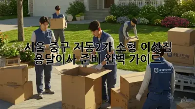 서울 중구 저동2가 소형 이삿짐 용달이사 준비 완벽 가이드