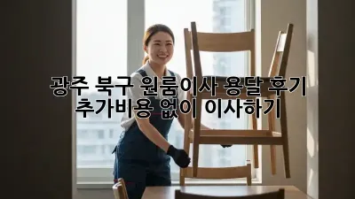 광주 북구 원룸이사 용달 후기: 추가비용 없이 이사하기!