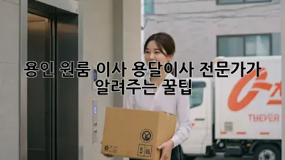 용인 원룸 이사, 용달이사 전문가가 알려주는 꿀팁!
